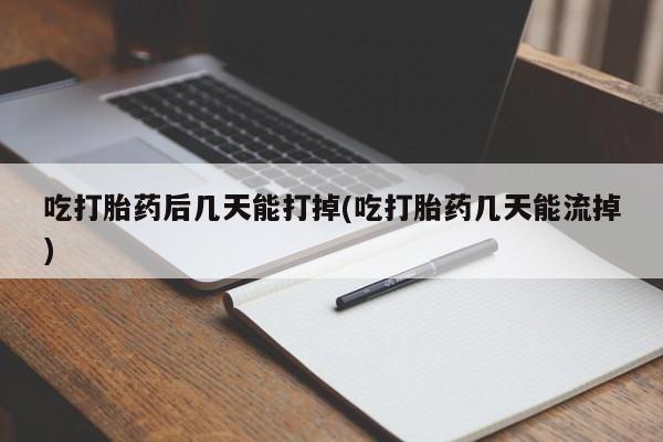 卖正品米非司酮片微信吃打胎药后几天能打掉(吃打胎药几天能流掉)