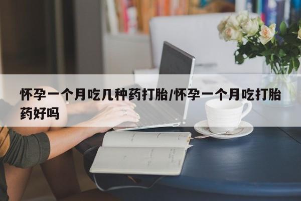 卖正品米非司酮片微信怀孕一个月吃几种药打胎/怀孕一个月吃打胎药好吗