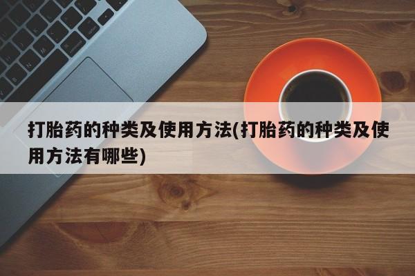 卖正品米非司酮片微信打胎药的种类及使用方法(打胎药的种类及使用方法有哪些)