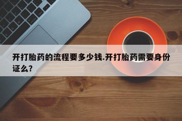 卖正品米非司酮片微信开打胎药的流程要多少钱.开打胎药需要身份证么？