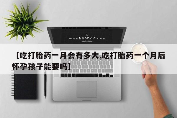 卖正品米非司酮片微信【吃打胎药一月会有多大,吃打胎药一个月后怀孕孩子能要吗】