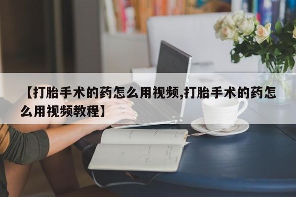 卖正品米非司酮片微信【打胎手术的药怎么用视频,打胎手术的药怎么用视频教程】