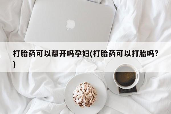 卖正品米非司酮片微信打胎药可以帮开吗孕妇(打胎药可以打胎吗?)