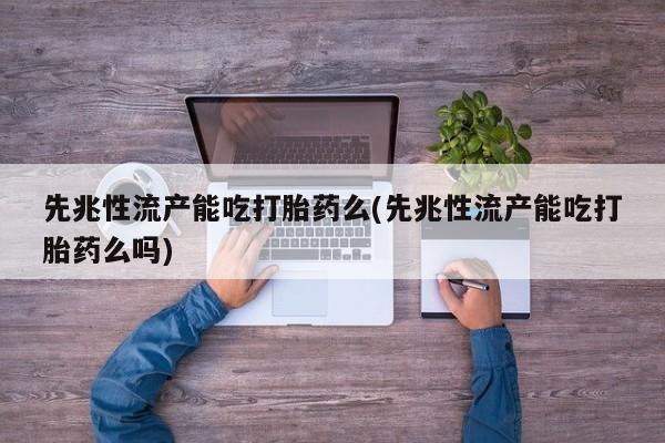 卖正品米非司酮片微信先兆性流产能吃打胎药么(先兆性流产能吃打胎药么吗)