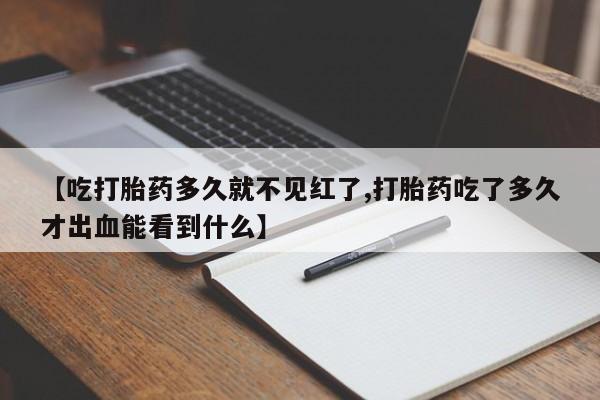 卖正品米非司酮片微信【吃打胎药多久就不见红了,打胎药吃了多久才出血能看到什么】