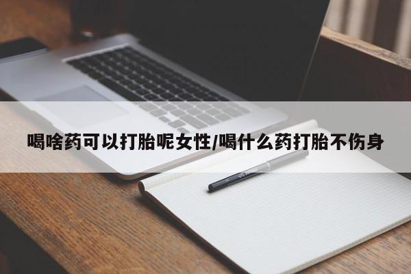 卖正品米非司酮片微信喝啥药可以打胎呢女性/喝什么药打胎不伤身