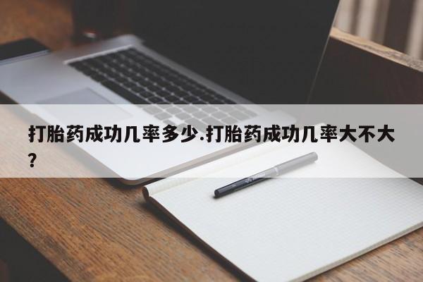 卖正品米非司酮片微信打胎药成功几率多少.打胎药成功几率大不大？