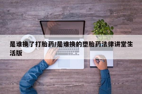 卖正品米非司酮片微信是谁换了打胎药/是谁换的堕胎药法律讲堂生活版