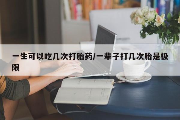 卖正品米非司酮片微信一生可以吃几次打胎药/一辈子打几次胎是极限