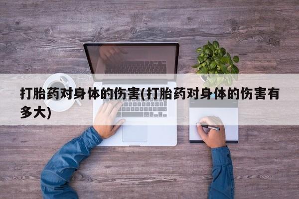 卖正品米非司酮片微信打胎药对身体的伤害(打胎药对身体的伤害有多大)