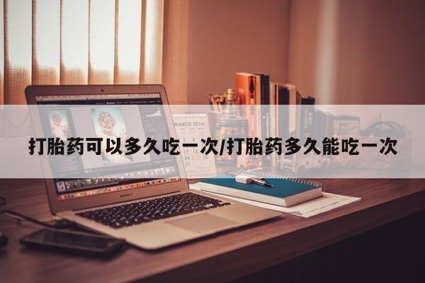 卖正品米非司酮片微信打胎药可以多久吃一次/打胎药多久能吃一次