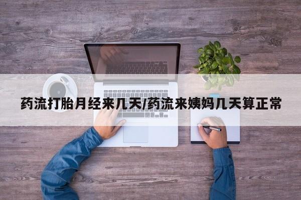 卖正品米非司酮片微信药流打胎月经来几天/药流来姨妈几天算正常