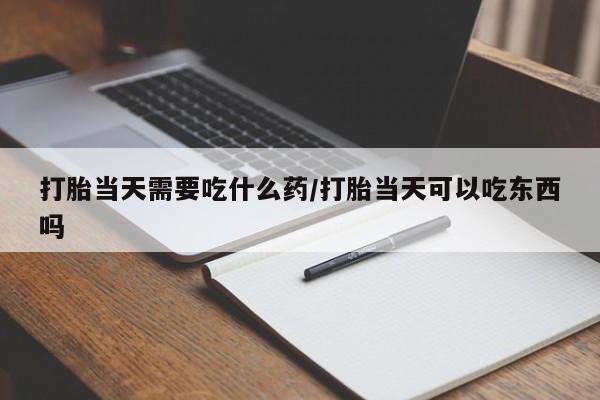 卖正品米非司酮片微信打胎当天需要吃什么药/打胎当天可以吃东西吗