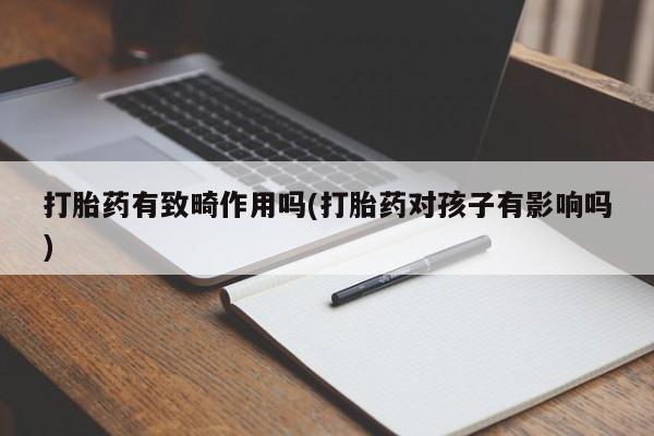 卖正品米非司酮片微信打胎药有致畸作用吗(打胎药对孩子有影响吗)