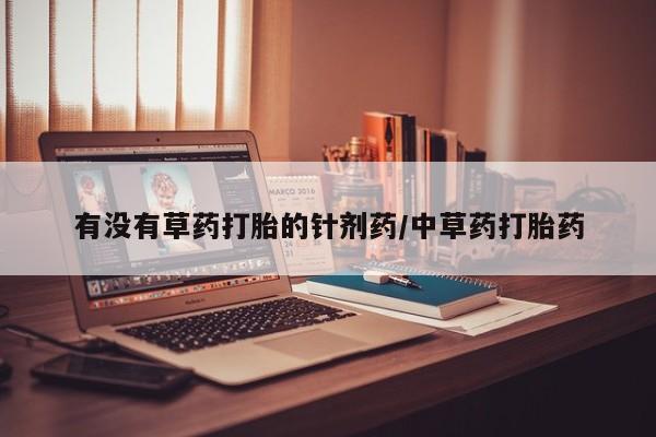 卖正品米非司酮片微信有没有草药打胎的针剂药/中草药打胎药