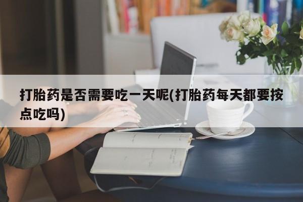 卖正品米非司酮片微信打胎药是否需要吃一天呢(打胎药每天都要按点吃吗)