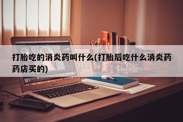 卖正品米非司酮片微信打胎吃的消炎药叫什么(打胎后吃什么消炎药药店买的)