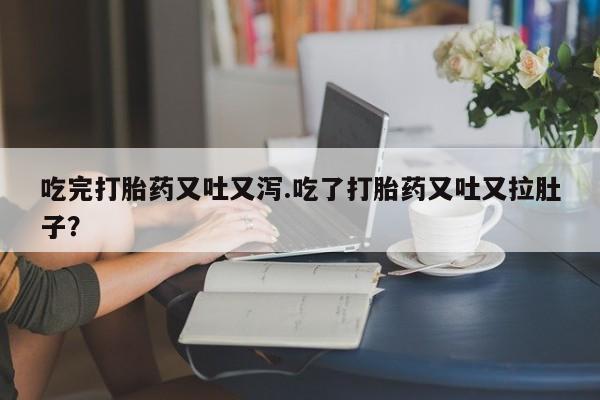 卖正品米非司酮片微信吃完打胎药又吐又泻.吃了打胎药又吐又拉肚子？