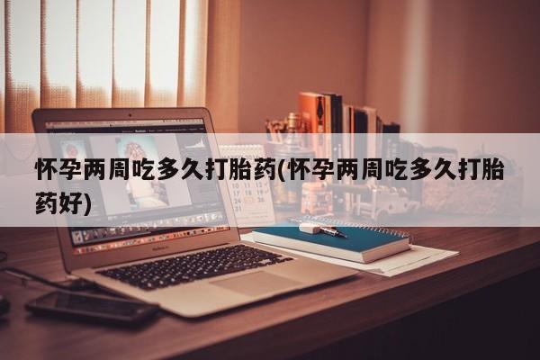 卖正品米非司酮片微信怀孕两周吃多久打胎药(怀孕两周吃多久打胎药好)