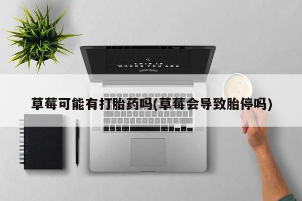 卖正品米非司酮片微信草莓可能有打胎药吗(草莓会导致胎停吗)
