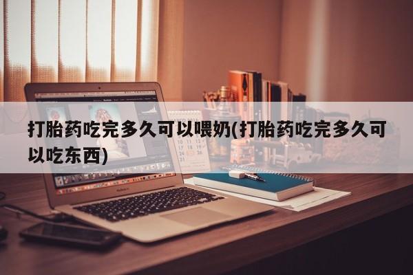 卖正品米非司酮片微信打胎药吃完多久可以喂奶(打胎药吃完多久可以吃东西)