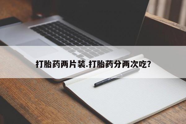 卖正品米非司酮片微信打胎药两片装.打胎药分两次吃？