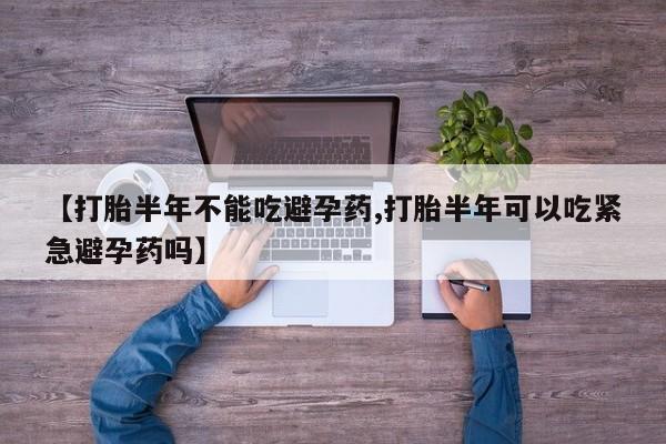 卖正品米非司酮片微信【打胎半年不能吃避孕药,打胎半年可以吃紧急避孕药吗】