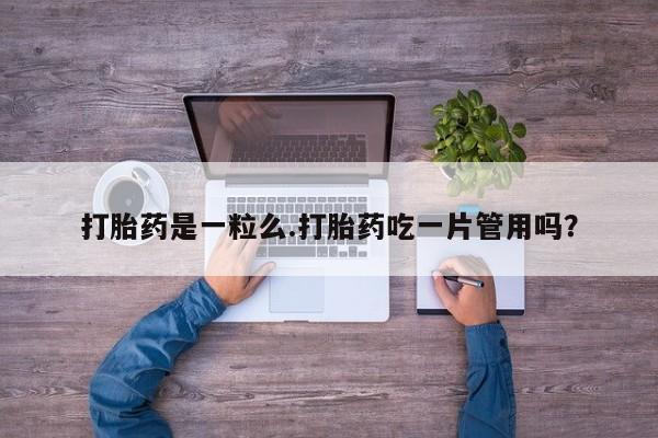 卖正品米非司酮片微信打胎药是一粒么.打胎药吃一片管用吗？