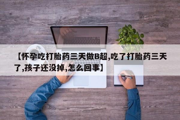 卖正品米非司酮片微信【怀孕吃打胎药三天做B超,吃了打胎药三天了,孩子还没掉,怎么回事】