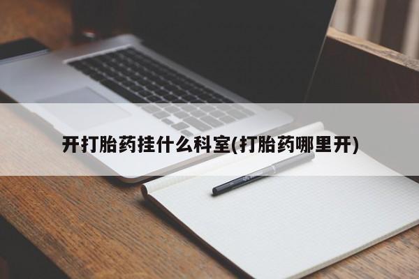 卖正品米非司酮片微信开打胎药挂什么科室(打胎药哪里开)
