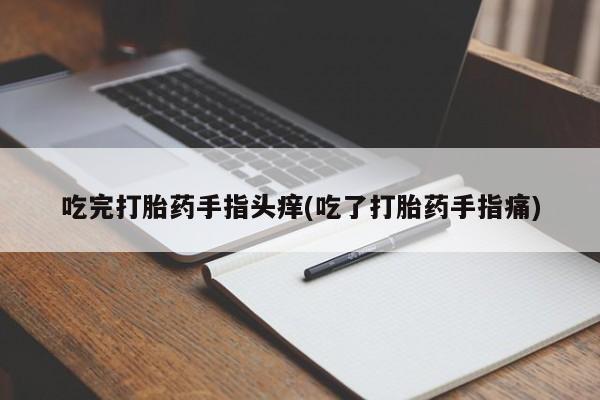 卖正品米非司酮片微信吃完打胎药手指头痒(吃了打胎药手指痛)