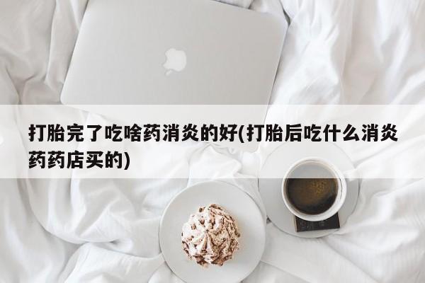 卖正品米非司酮片微信打胎完了吃啥药消炎的好(打胎后吃什么消炎药药店买的)