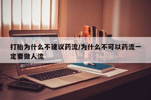 卖正品米非司酮片微信打胎为什么不建议药流/为什么不可以药流一定要做人流