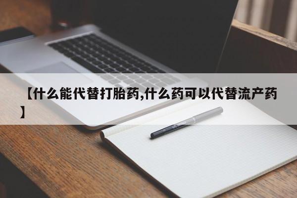 卖正品米非司酮片微信【什么能代替打胎药,什么药可以代替流产药】