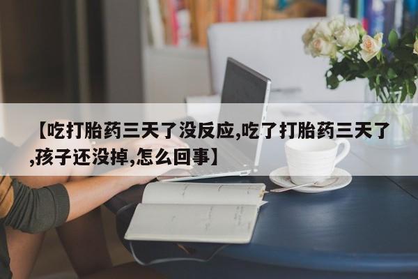 卖正品米非司酮片微信【吃打胎药三天了没反应,吃了打胎药三天了,孩子还没掉,怎么回事】