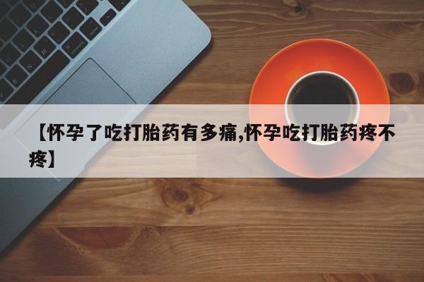 卖正品米非司酮片微信【怀孕了吃打胎药有多痛,怀孕吃打胎药疼不疼】