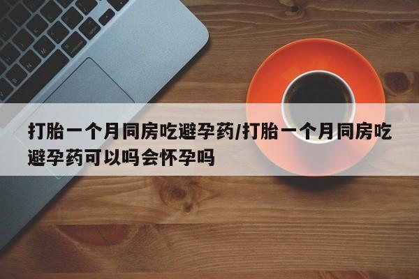 卖正品米非司酮片微信打胎一个月同房吃避孕药/打胎一个月同房吃避孕药可以吗会怀孕吗
