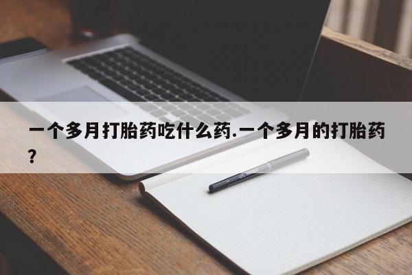 卖正品米非司酮片微信一个多月打胎药吃什么药.一个多月的打胎药？